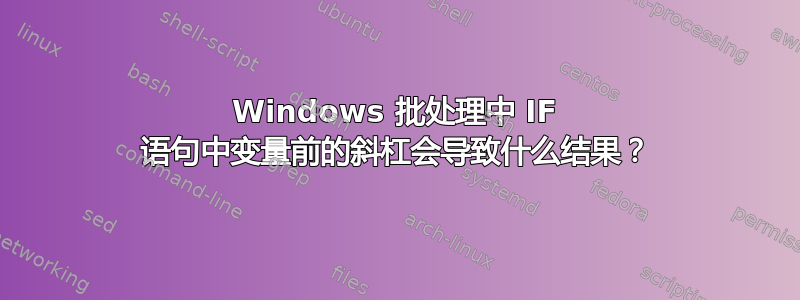 Windows 批处理中 IF 语句中变量前的斜杠会导致什么结果？