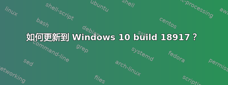 如何更新到 Windows 10 build 18917？