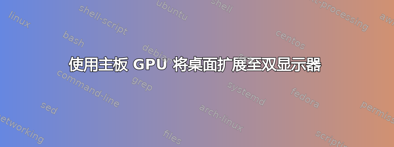 使用主板 GPU 将桌面扩展至双显示器