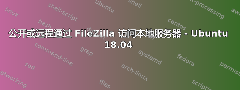 公开或远程通过 FileZilla 访问本地服务器 - Ubuntu 18.04