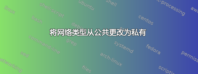 将网络类型从公共更改为私有