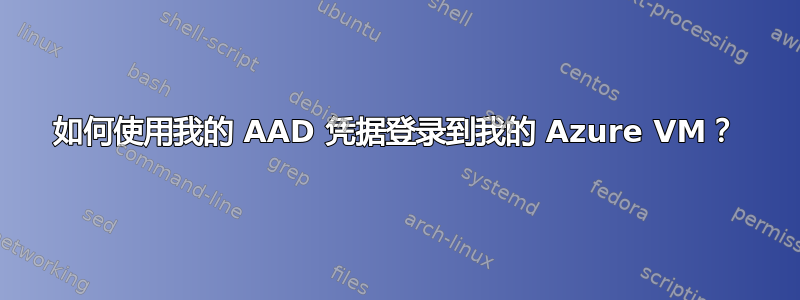 如何使用我的 AAD 凭据登录到我的 Azure VM？