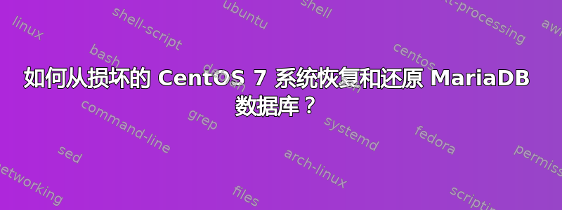 如何从损坏的 CentOS 7 系统恢复和还原 MariaDB 数据库？