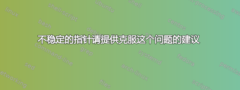 不稳定的指针请提供克服这个问题的建议