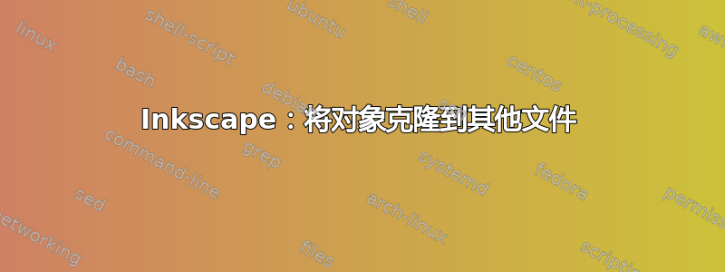 Inkscape：将对象克隆到其他文件