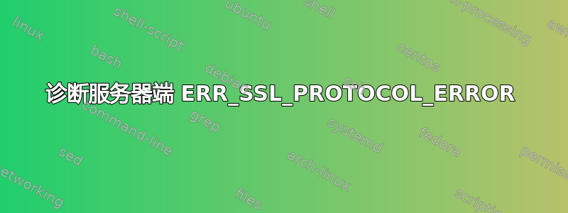 诊断服务器端 ERR_SSL_PROTOCOL_ERROR