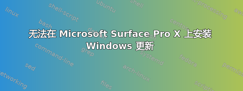 无法在 Microsoft Surface Pro X 上安装 Windows 更新