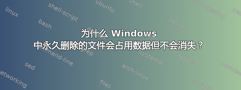 为什么 Windows 中永久删除的文件会占用数据但不会消失？