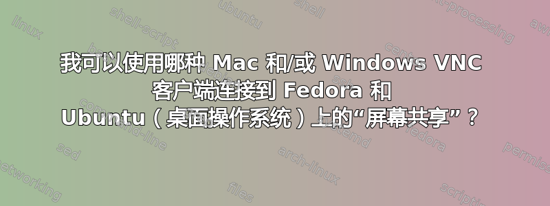 我可以使用哪种 Mac 和/或 Windows VNC 客户端连接到 Fedora 和 Ubuntu（桌面操作系统）上的“屏幕共享”？