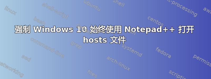 强制 Windows 10 始终使用 Notepad++ 打开 hosts 文件