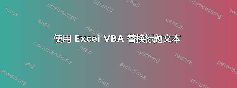 使用 Excel VBA 替换标题文本