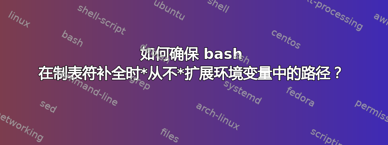 如何确保 bash 在制表符补全时*从不*扩展环境变量中的路径？