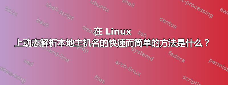 在 Linux 上动态解析本地主机名的快速而简单的方法是什么？