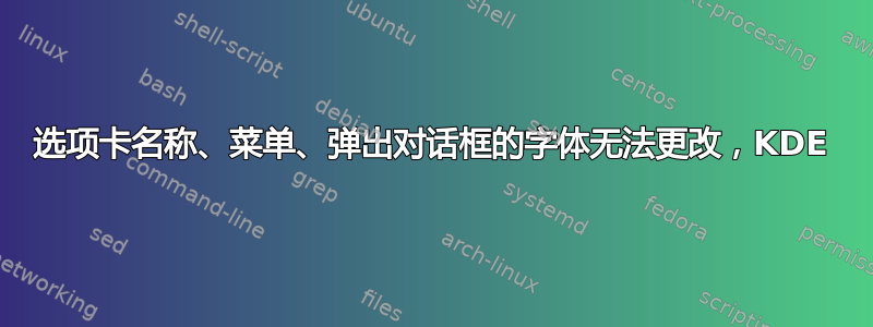 选项卡名称、菜单、弹出对话框的字体无法更改，KDE