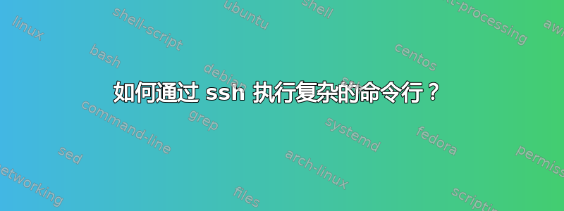 如何通过 ssh 执行复杂的命令行？