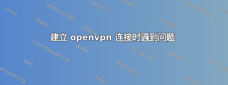 建立 openvpn 连接时遇到问题