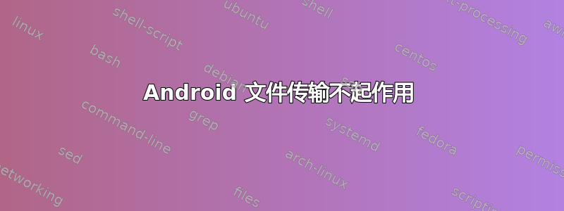 Android 文件传输不起作用