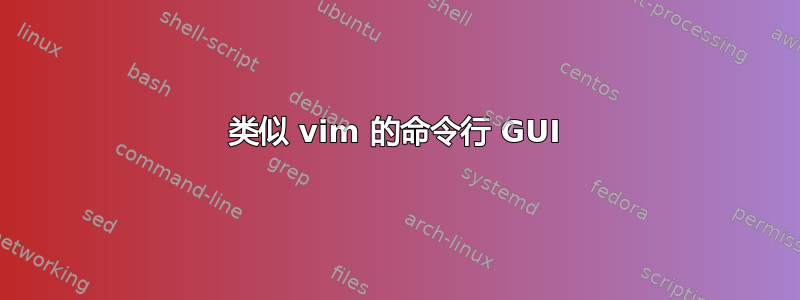 类似 vim 的命令行 GUI