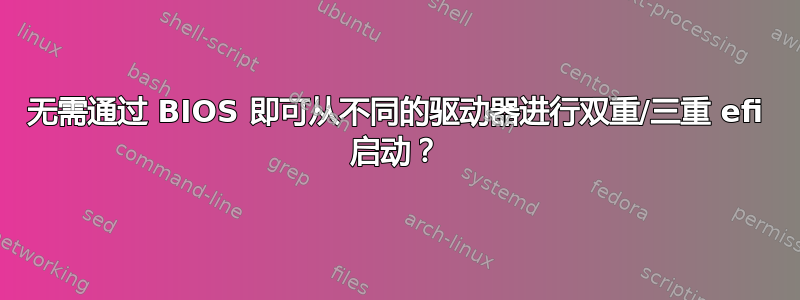 无需通过 BIOS 即可从不同的驱动器进行双重/三重 efi 启动？