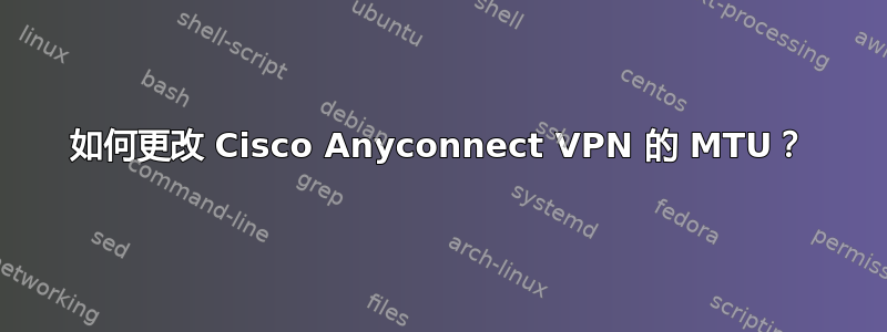 如何更改 Cisco Anyconnect VPN 的 MTU？