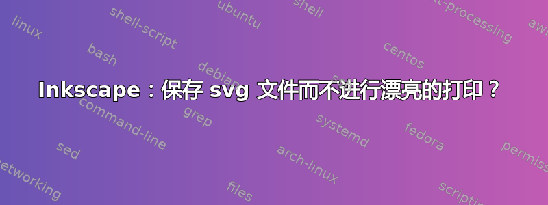 Inkscape：保存 svg 文件而不进行漂亮的打印？