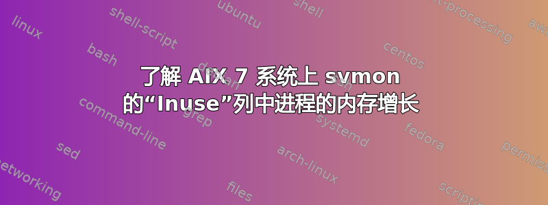 了解 AIX 7 系统上 svmon 的“Inuse”列中进程的内存增长