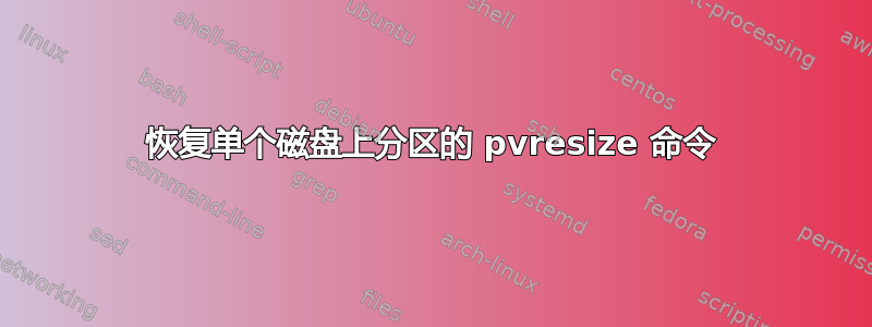 恢复单个磁盘上分区的 pvresize 命令