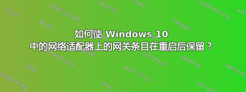 如何使 Windows 10 中的网络适配器上的网关条目在重启后保留？