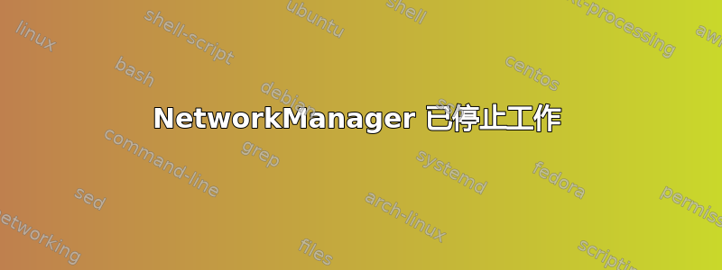 NetworkManager 已停止工作