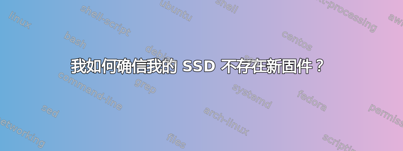 我如何确信我的 SSD 不存在新固件？