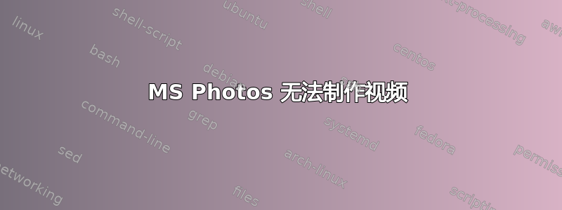 MS Photos 无法制作视频