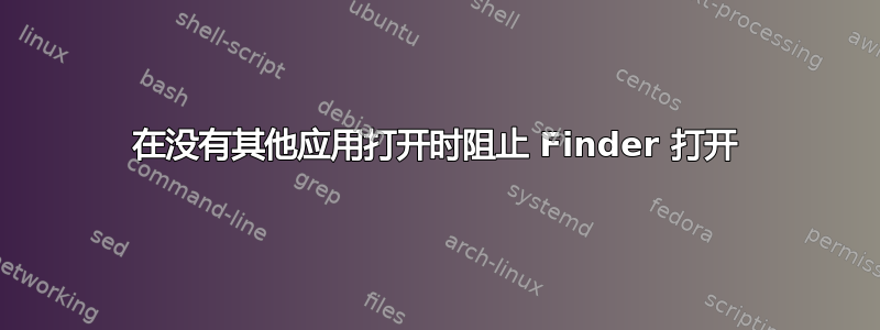 在没有其他应用打开时阻止 Finder 打开