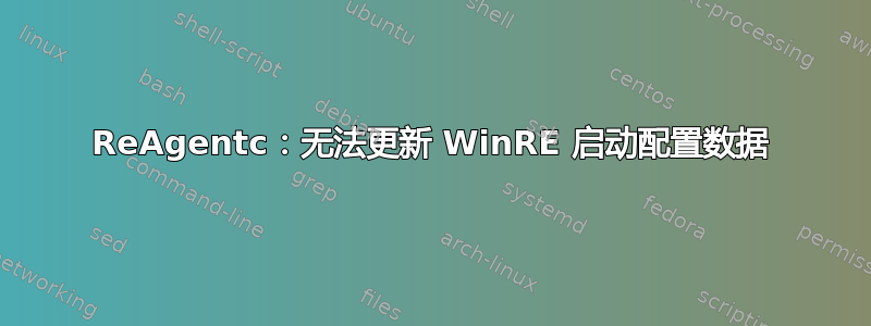 ReAgentc：无法更新 WinRE 启动配置数据