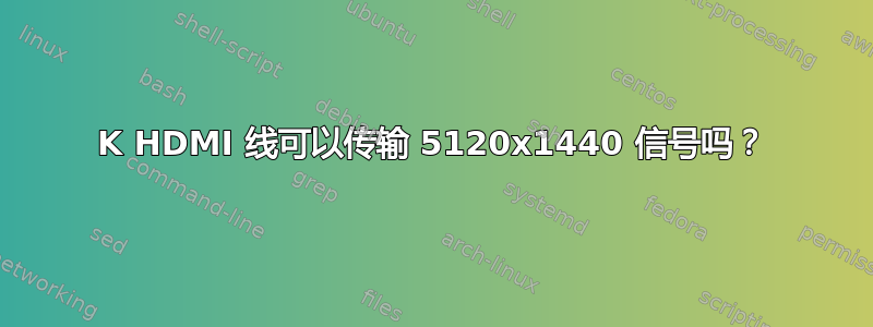 4K HDMI 线可以传输 5120x1440 信号吗？