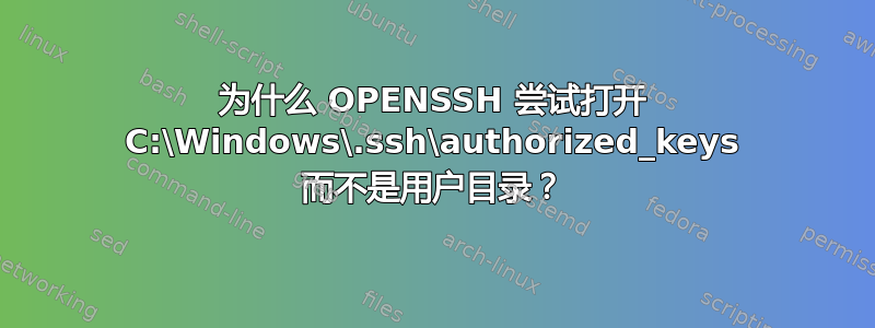 为什么 OPENSSH 尝试打开 C:\Windows\.ssh\authorized_keys 而不是用户目录？