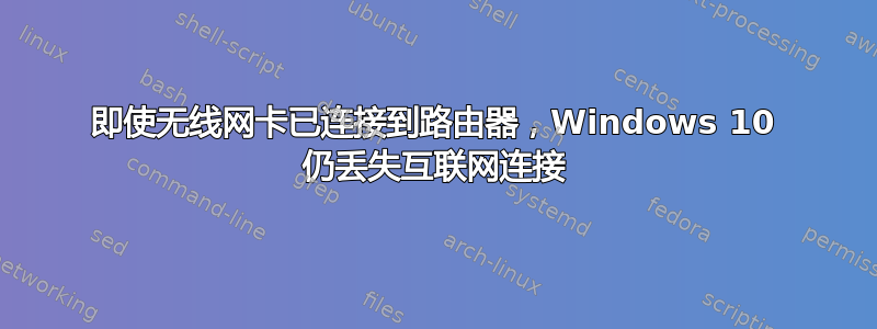 即使无线网卡已连接到路由器，Windows 10 仍丢失互联网连接