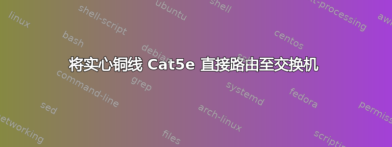 将实心铜线 Cat5e 直接路由至交换机