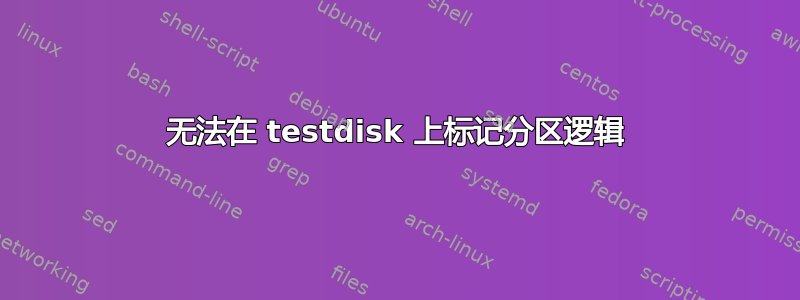 无法在 testdisk 上标记分区逻辑