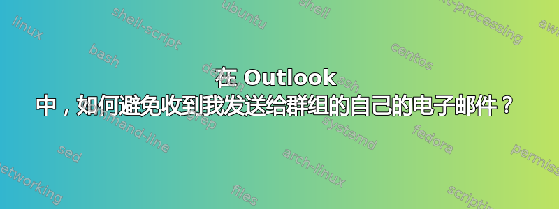 在 Outlook 中，如何避免收到我发送给群组的自己的电子邮件？