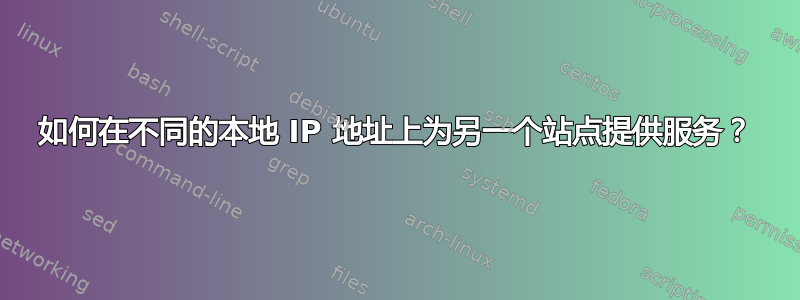 如何在不同的本地 IP 地址上为另一个站点提供服务？