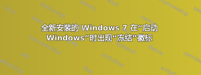 全新安装的 Windows 7 在“启动 Windows”时出现“冻结”徽标