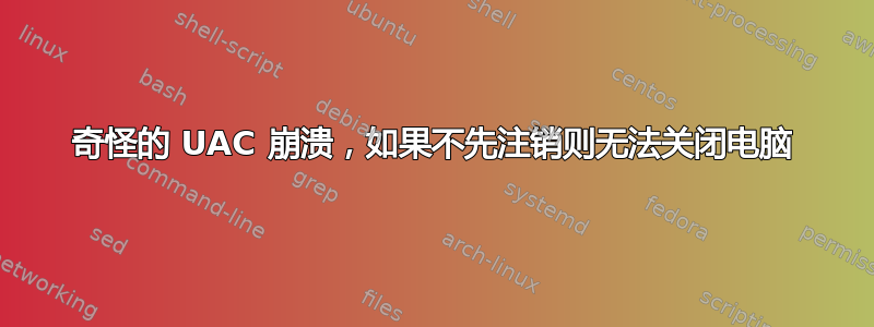 奇怪的 UAC 崩溃，如果不先注销则无法关闭电脑