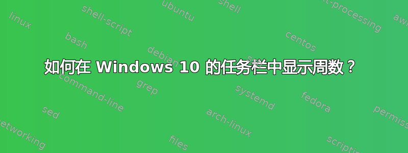 如何在 Windows 10 的任务栏中显示周数？