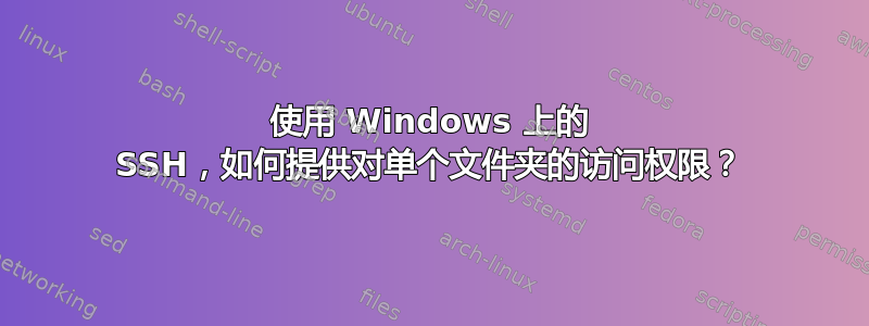 使用 Windows 上的 SSH，如何提供对单个文件夹的访问权限？