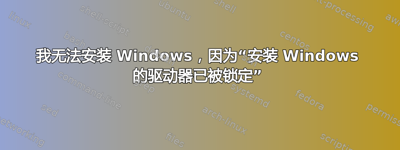 我无法安装 Windows，因为“安装 Windows 的驱动器已被锁定”