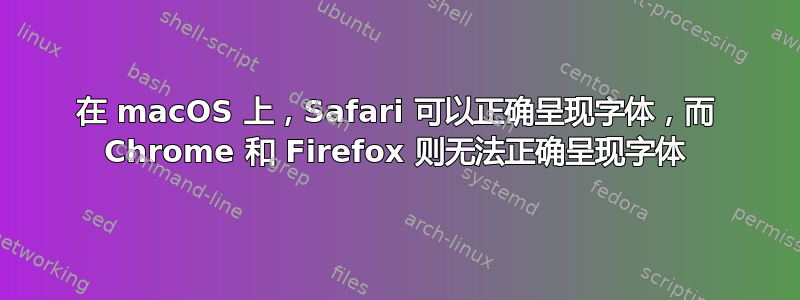 在 macOS 上，Safari 可以正确呈现字体，而 Chrome 和 Firefox 则无法正确呈现字体