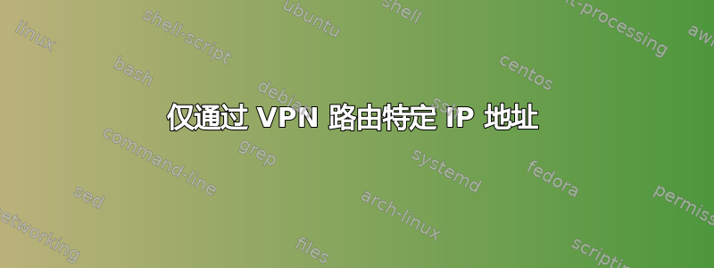 仅通过 VPN 路由特定 IP 地址