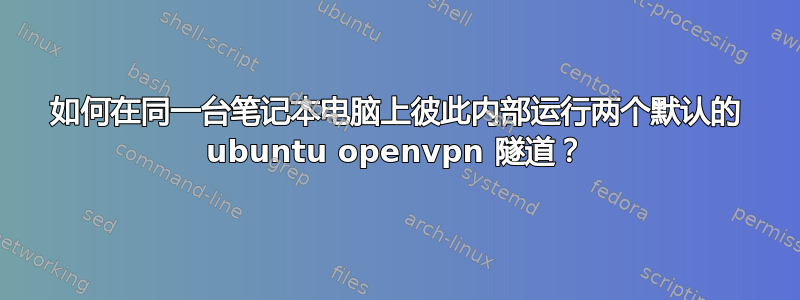 如何在同一台笔记本电脑上彼此内部运行两个默认的 ubuntu openvpn 隧道？