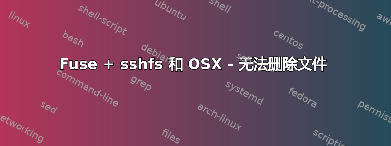 Fuse + sshfs 和 OSX - 无法删除文件