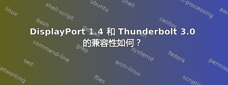 DisplayPort 1.4 和 Thunderbolt 3.0 的兼容性如何？